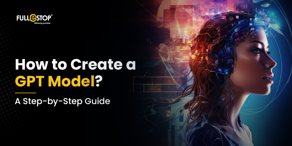 How to Create a GPT Model? A Step-by-Step Guide