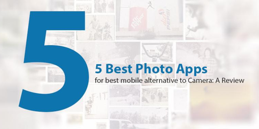 5 Best Photo Applications for best mobile alternative to Camera: A Review