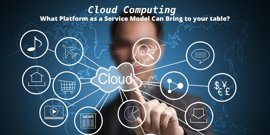 Cloud Computing: What Platform as a Service Model Can Bring to your table?
